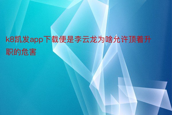 k8凯发app下载便是李云龙为啥允许顶着升职的危害